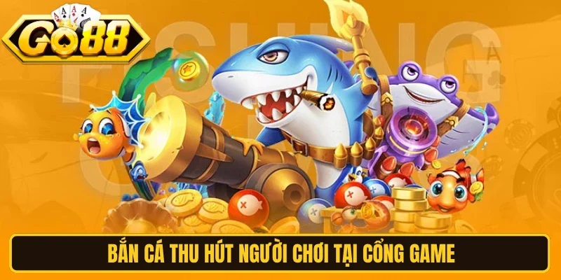 Bắn cá thu hút người chơi tại cổng game