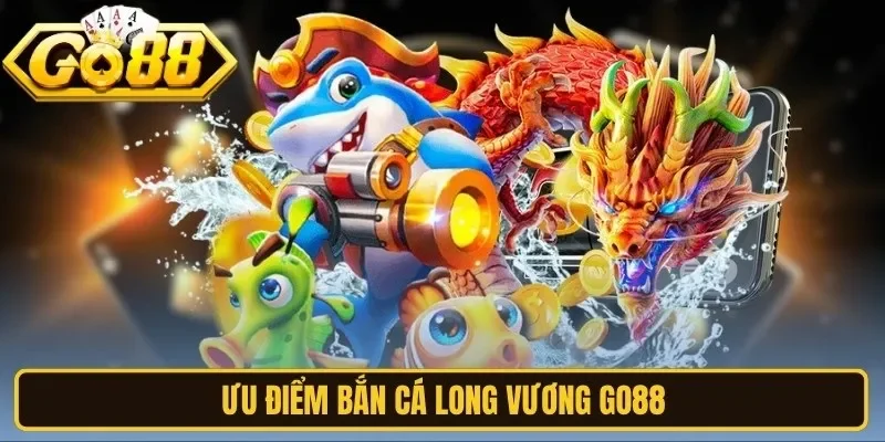 Ưu điểm bắn cá long vương Go88