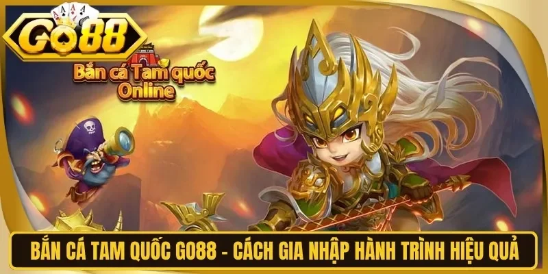 Bắn Cá Tam Quốc Go88 - Cách Gia Nhập Hành Trình Hiệu Quả