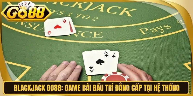 Blackjack Go88: Game Bài Đấu Trí Đẳng Cấp Tại Hệ Thống