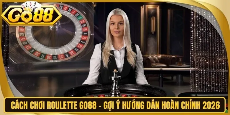 Cách Chơi Roulette Go88 - Gợi Ý Hướng Dẫn Hoàn Chỉnh 2026
