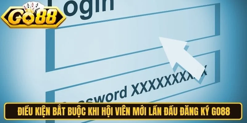 Điều kiện bắt buộc khi hội viên mới lần đầu đăng ký Go88