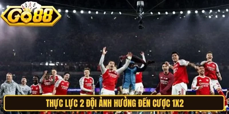 Thực lực 2 đội ảnh hưởng đến cược 1x2