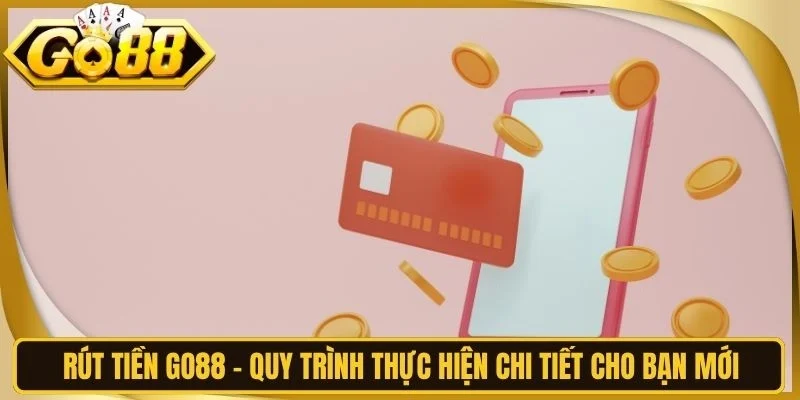 Rút Tiền Go88 - Quy Trình Thực Hiện Chi Tiết Cho Bạn Mới